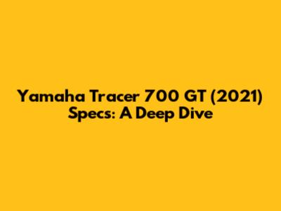 Yamaha Tracer 700 GT (2021) Specs: A Deep Dive