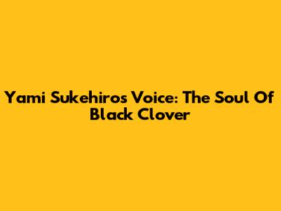 Yami Sukehiro's Voice: The Soul Of Black Clover