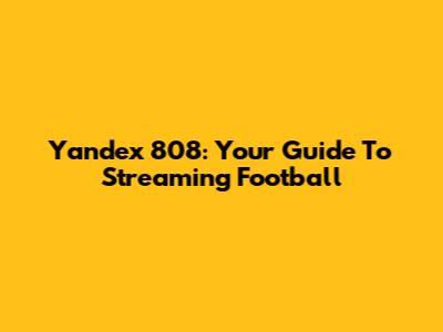 Yandex 808: Your Guide To Streaming Football