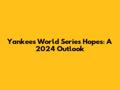 Yankees' World Series Hopes: A 2024 Outlook