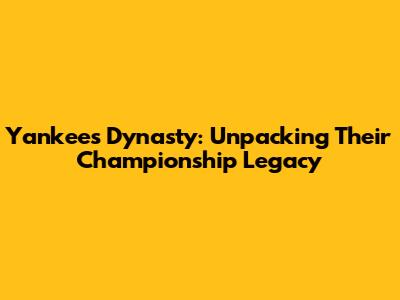 Yankees Dynasty: Unpacking Their Championship Legacy