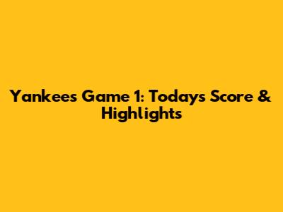 Yankees Game 1: Today's Score & Highlights