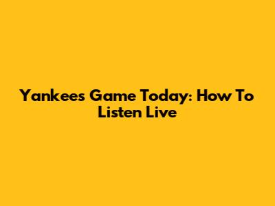 Yankees Game Today: How To Listen Live