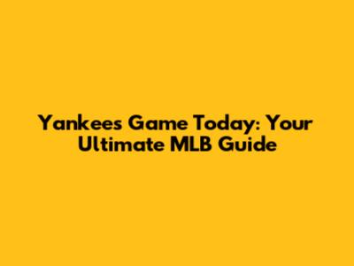 Yankees Game Today: Your Ultimate MLB Guide