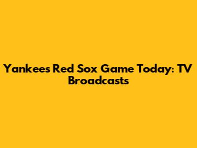 Yankees Red Sox Game Today: TV Broadcasts