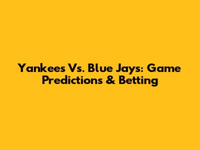 Yankees Vs. Blue Jays: Game Predictions & Betting