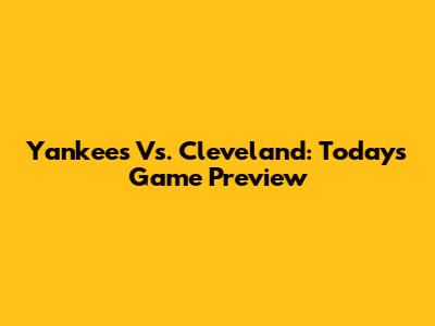 Yankees Vs. Cleveland: Today's Game Preview