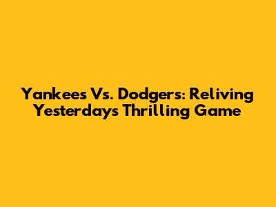Yankees Vs. Dodgers: Reliving Yesterday's Thrilling Game