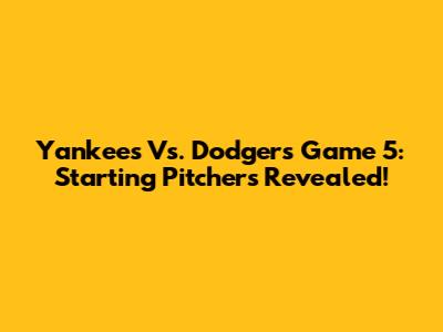 Yankees Vs. Dodgers Game 5: Starting Pitchers Revealed!