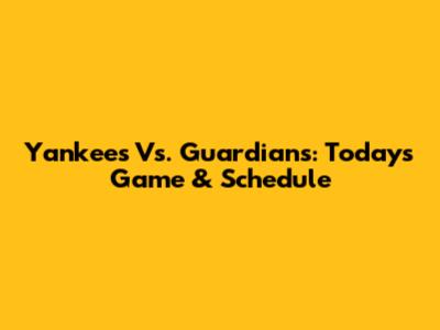 Yankees Vs. Guardians: Today's Game & Schedule