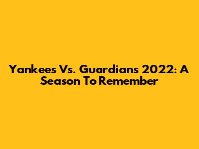 Yankees Vs. Guardians 2022: A Season To Remember