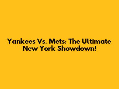 Yankees Vs. Mets: The Ultimate New York Showdown!