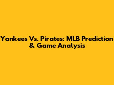Yankees Vs. Pirates: MLB Prediction & Game Analysis