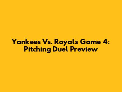 Yankees Vs. Royals Game 4: Pitching Duel Preview