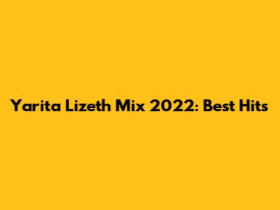 Yarita Lizeth Mix 2022: Best Hits