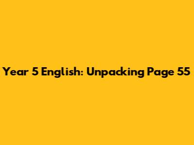 Year 5 English: Unpacking Page 55