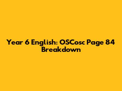 Year 6 English: OSCosc Page 84 Breakdown