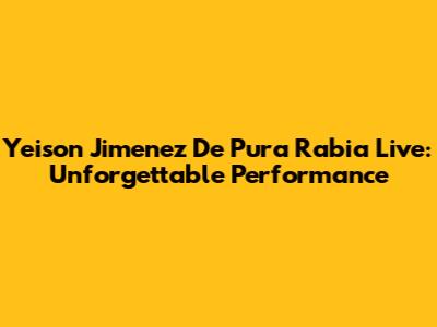 Yeison Jimenez De Pura Rabia Live: Unforgettable Performance