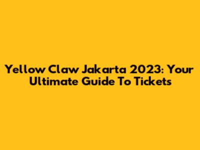 Yellow Claw Jakarta 2023: Your Ultimate Guide To Tickets