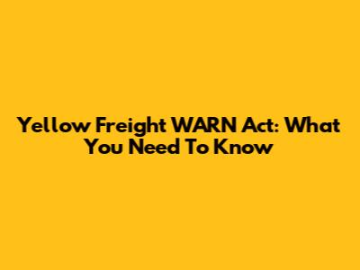 Yellow Freight WARN Act: What You Need To Know