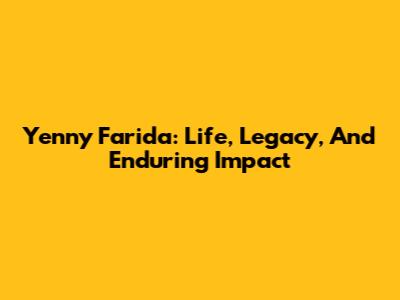 Yenny Farida: Life, Legacy, And Enduring Impact