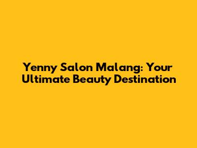 Yenny Salon Malang: Your Ultimate Beauty Destination