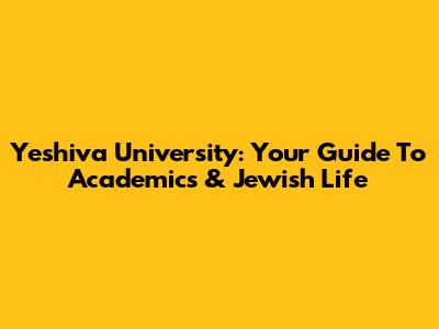Yeshiva University: Your Guide To Academics & Jewish Life