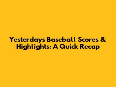 Yesterday's Baseball Scores & Highlights: A Quick Recap
