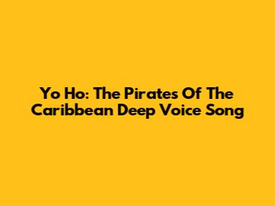 Yo Ho: The Pirates Of The Caribbean Deep Voice Song