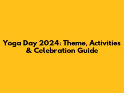 Yoga Day 2024: Theme, Activities & Celebration Guide