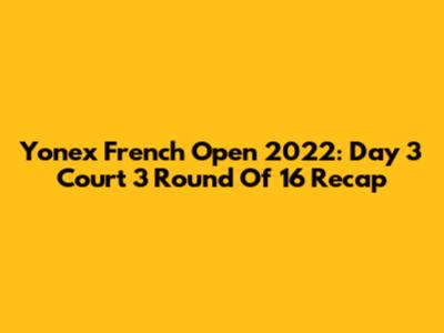 Yonex French Open 2022: Day 3 Court 3 Round Of 16 Recap