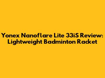 Yonex Nanoflare Lite 33iS Review: Lightweight Badminton Racket