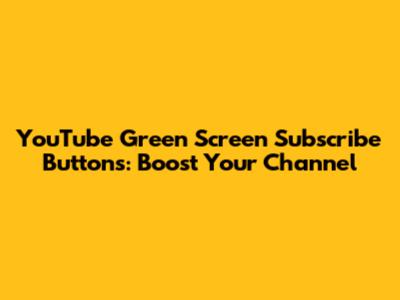 YouTube Green Screen Subscribe Buttons: Boost Your Channel