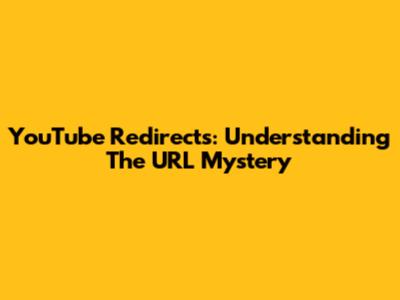 YouTube Redirects: Understanding The URL Mystery