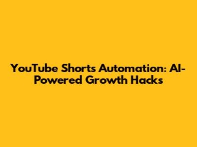 YouTube Shorts Automation: AI-Powered Growth Hacks