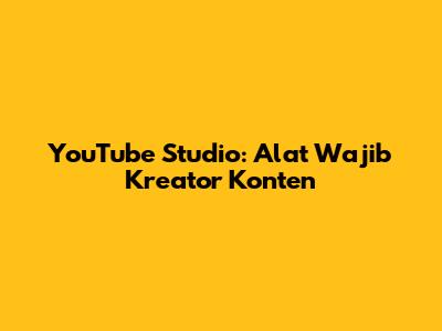 YouTube Studio: Alat Wajib Kreator Konten