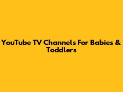 YouTube TV Channels For Babies & Toddlers