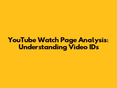 YouTube Watch Page Analysis: Understanding Video IDs
