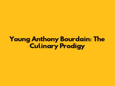 Young Anthony Bourdain: The Culinary Prodigy