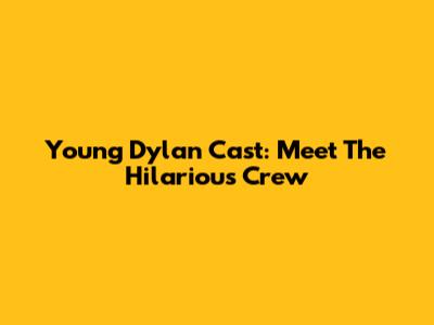 Young Dylan Cast: Meet The Hilarious Crew