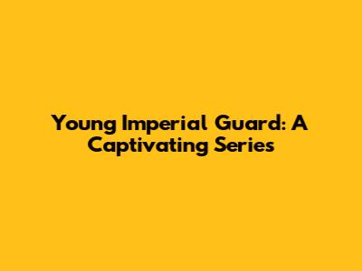 Young Imperial Guard: A Captivating Series