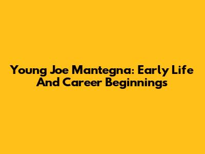 Young Joe Mantegna: Early Life And Career Beginnings