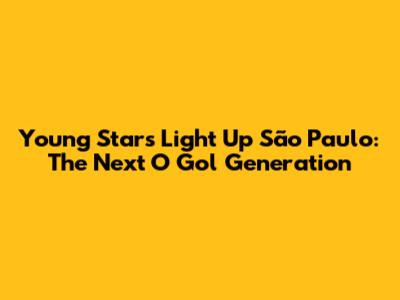 Young Stars Light Up São Paulo: The Next O Gol Generation