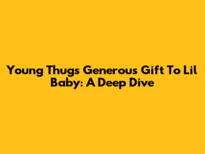 Young Thug's Generous Gift To Lil Baby: A Deep Dive