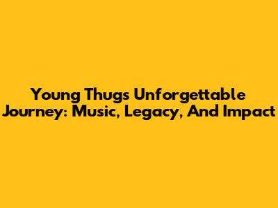Young Thug's Unforgettable Journey: Music, Legacy, And Impact