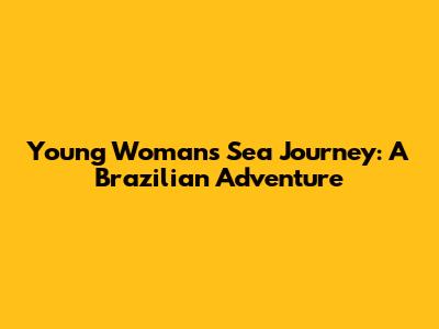 Young Woman's Sea Journey: A Brazilian Adventure