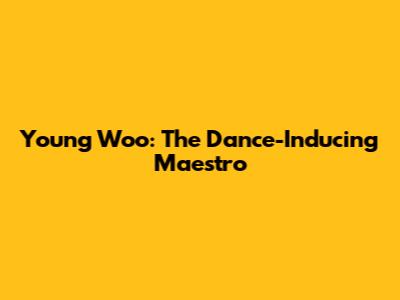 Young Woo: The Dance-Inducing Maestro