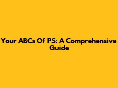 Your ABCs Of PS: A Comprehensive Guide