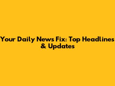 Your Daily News Fix: Top Headlines & Updates