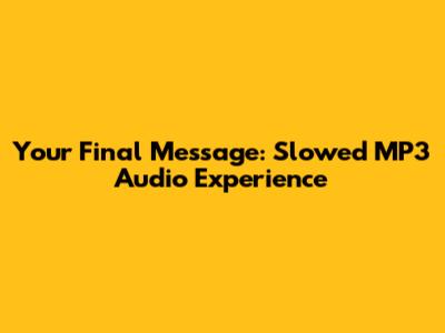 Your Final Message: Slowed MP3 Audio Experience